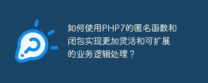 如何使用PHP7的匿名函数和闭包实现更加灵活和可扩展的业务逻辑处理？（如何使用.函数.逻辑.扩展.灵活...）