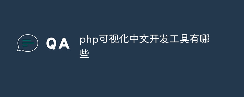 php可视化中文开发工具有哪些（可视化.中文.开发工具.有哪些.php...）