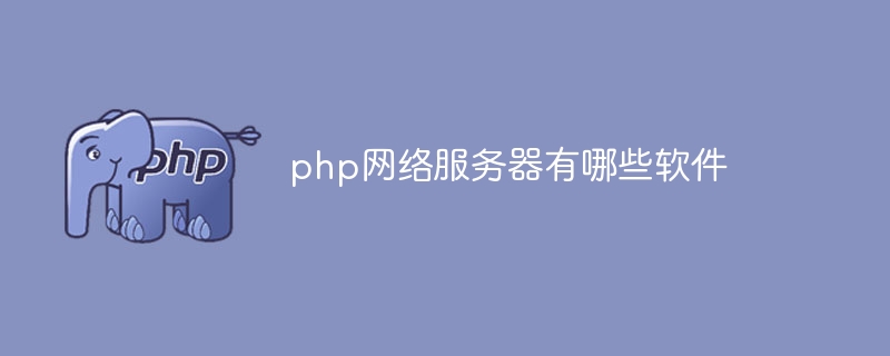php网络服务器有哪些软件（服务器.有哪些.网络.软件.php...）
