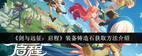 《剑与远征：启程》装备铸造石获取方法介绍（远征.启程.铸造）