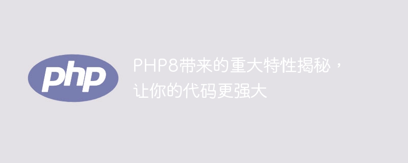 PHP8 的重要特性揭示，助力你的代码更上一层楼（上一.助力.揭示.层楼.特性...）