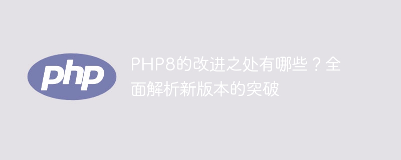 PHP8的新增特性和应用场景有哪些？（新增.场景.特性.有哪些.PHP8...）