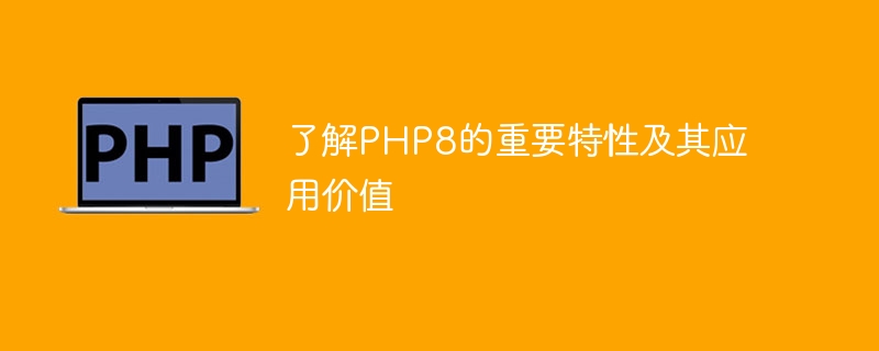 PHP8的关键特性和其应用的重要价值（特性.关键.价值.PHP8...）