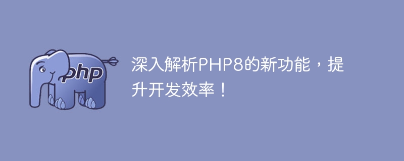 PHP8的新功能及其对开发效率的提升进行深入解析（新功能.其对.解析.效率.提升...）