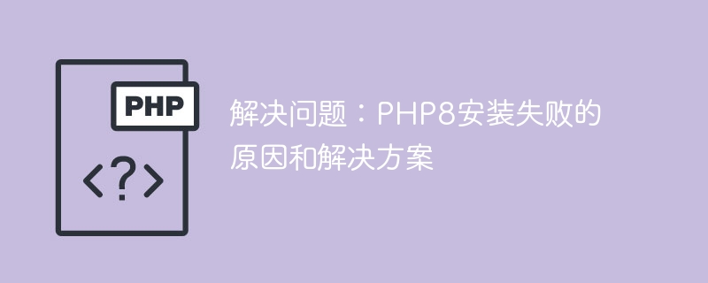 PHP8安装遇到的问题及对应解决方案（解决方案.安装.PHP8...）