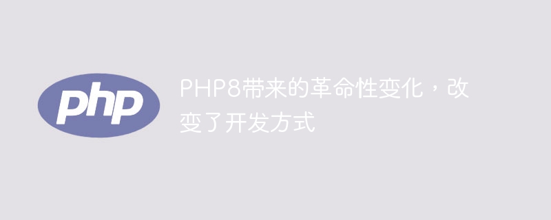 PHP8带来的革命性变革，彻底改变开发方式（革命性.变革.带来.改变.方式...）