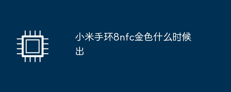 小米手环8nfc金色什么时候出（什么时候.小米.金色）