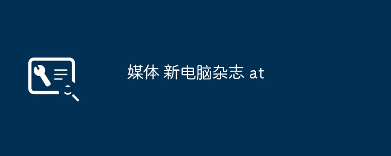 媒体 新电脑杂志 at（杂志.媒体.电脑）