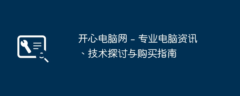 开心电脑网 - 专业电脑资讯、技术探讨与购买指南（电脑网.购买指南.探讨）