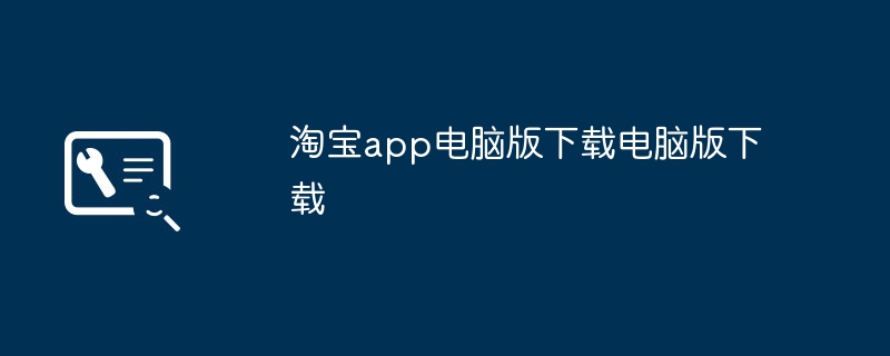 淘宝app电脑版下载电脑版下载（电脑.下载.淘宝）