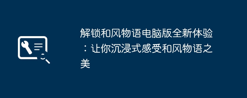 解锁和风物语电脑版全新体验：让你沉浸式感受和风物语之美（和风.物语.让你）