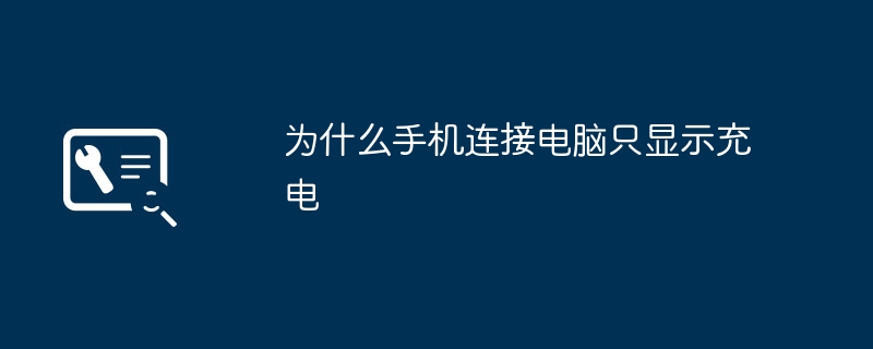 为什么手机连接电脑只显示充电（只显示.充电.连接）