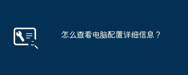 怎么查看电脑配置详细信息？（详细信息.电脑配置.查看）