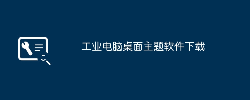 工业电脑桌面主题软件下载（软件下载.桌面主题.工业）