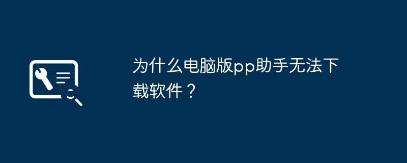 为什么电脑版pp助手无法下载软件？（下载软件.助手.电脑）