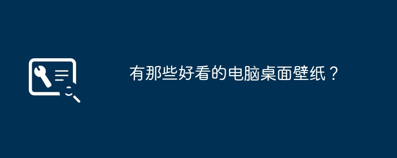 有那些好看的电脑桌面壁纸？（桌面壁纸.好看.电脑）