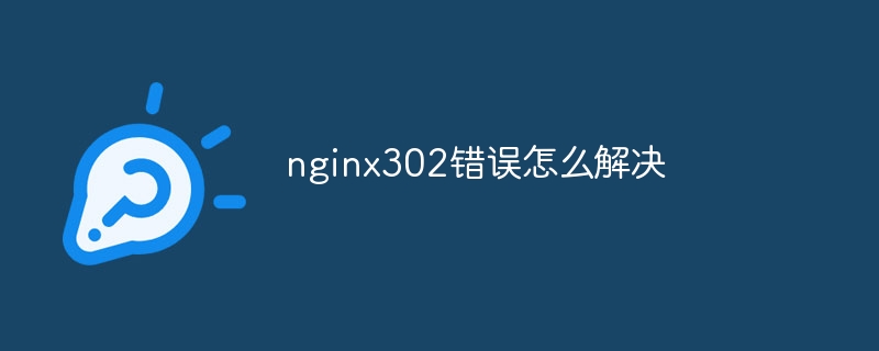 nginx302错误怎么解决（错误.解决.nginx302...）