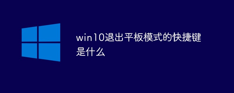 win10退出平板模式的快捷键是什么（快捷键.平板.退出.模式.win10...）