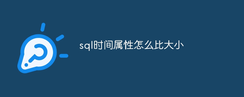 sql时间属性怎么比大小（属性.大小.时间.sql...）