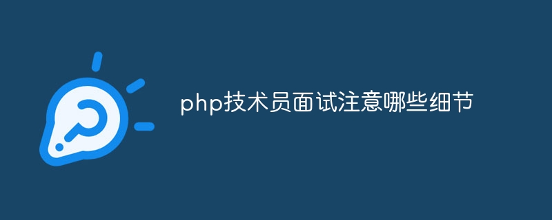 php技术员面试注意哪些细节（技术员.面试.细节.注意哪些.php...）