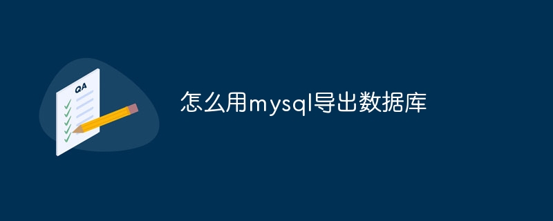 怎么用mysql导出数据库（导出.数据库.mysql...）