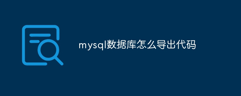 mysql数据库怎么导出代码（导出.代码.数据库.mysql...）