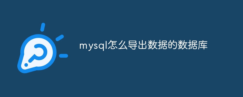 mysql怎么导出数据的数据库（导出.数据库.数据.mysql...）
