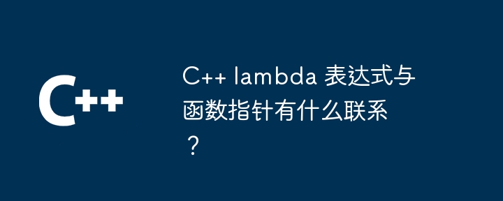 C++ lambda 表达式与函数指针有什么联系？（有什么.表达式.指针.函数.lambda...）