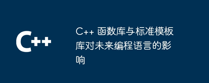 C++ 函数库与标准模板库对未来编程语言的影响（编程语言.模板.未来.函数库.影响...）