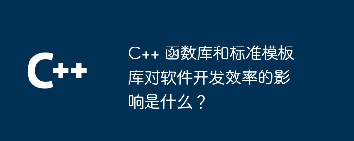 C++ 函数库和标准模板库对软件开发效率的影响是什么？（效率.模板.函数库.影响.标准...）