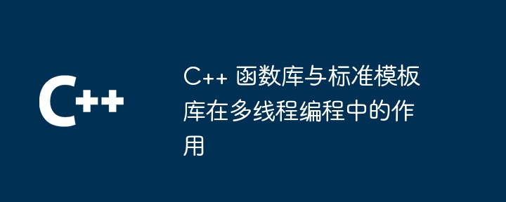 C++ 函数库与标准模板库在多线程编程中的作用（多线程.模板.作用.编程.函数库...）