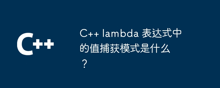 C++ lambda 表达式中的值捕获模式是什么？（表达式.捕获.模式.lambda...）