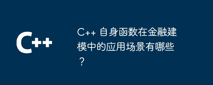 C++ 自身函数在金融建模中的应用场景有哪些？（建模.函数.场景.金融.有哪些...）