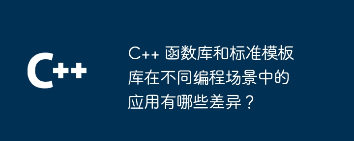 C++ 函数库和标准模板库在不同编程场景中的应用有哪些差异？（差异.模板.编程.函数库.标准...）