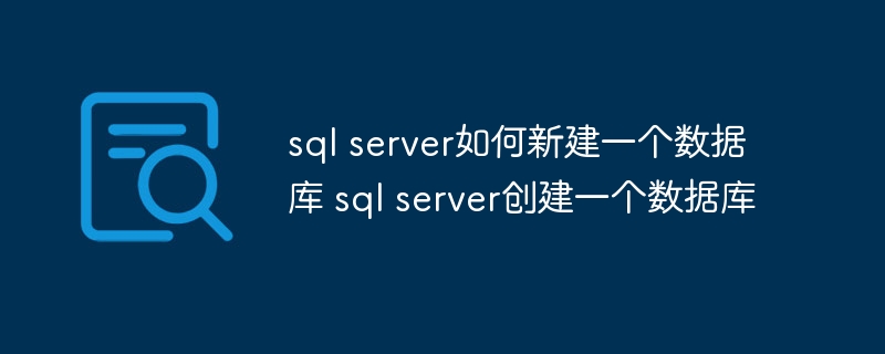 sql server如何新建一个数据库 sql server创建一个数据库（数据库.创建一个.新建一个.sql.server...）