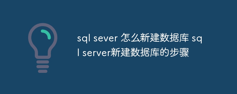 sql sever 怎么新建数据库 sql server新建数据库的步骤（新建.数据库.步骤.sql.sever...）