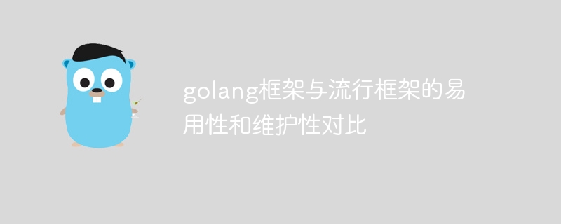 golang框架与流行框架的易用性和维护性对比（框架.易用性.维护.流行.golang...）