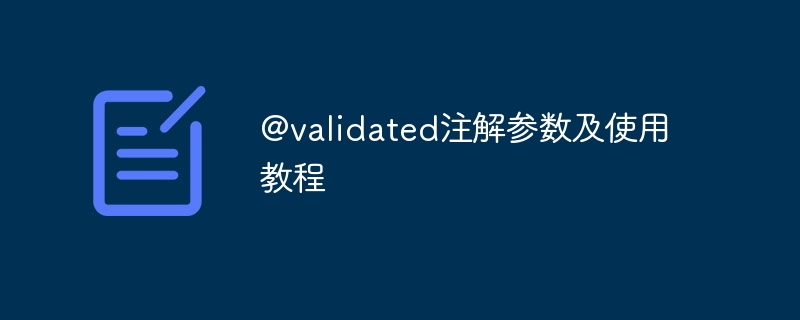 @validated注解参数及使用教程（注解.参数.教程.validated...）