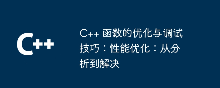 C++ 函数的优化与调试技巧：性能优化：从分析到解决（优化.函数.调试.性能.技巧...）