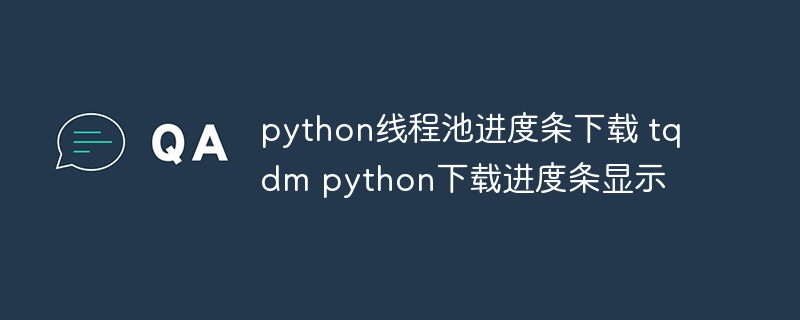 python线程池进度条下载 tqdm python下载进度条显示（进度条.下载.线程.显示.python...）