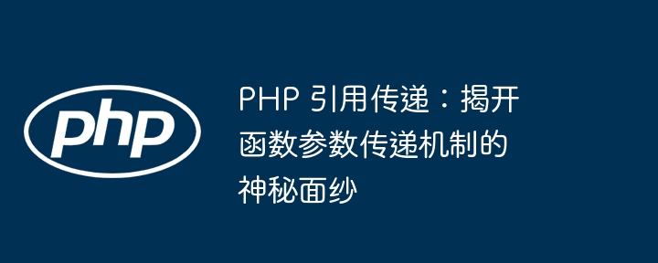 PHP 引用传递：揭开函数参数传递机制的神秘面纱（传递.面纱.函数.揭开.引用...）