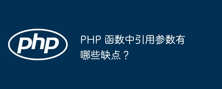 PHP 函数中引用参数有哪些缺点？（函数.缺点.引用.参数.有哪些...）
