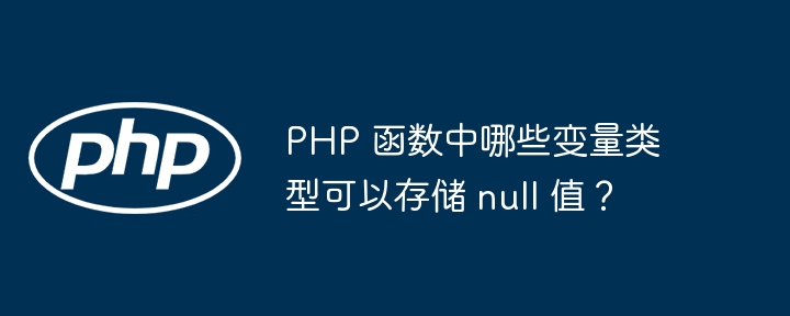 PHP 函数中哪些变量类型可以存储 null 值？（变量.函数.类型.PHP.null...）