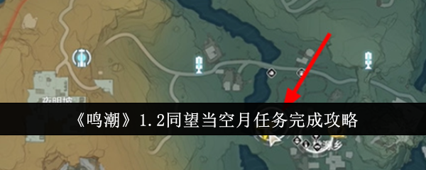 《鸣潮》1.2同望当空月任务完成攻略（当空.同望.攻略）
