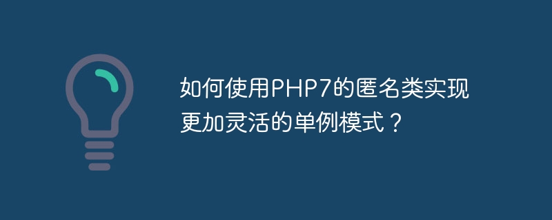 如何使用PHP7的匿名类实现更加灵活的单例模式？（如何使用.灵活.匿名.模式.PHP7...）