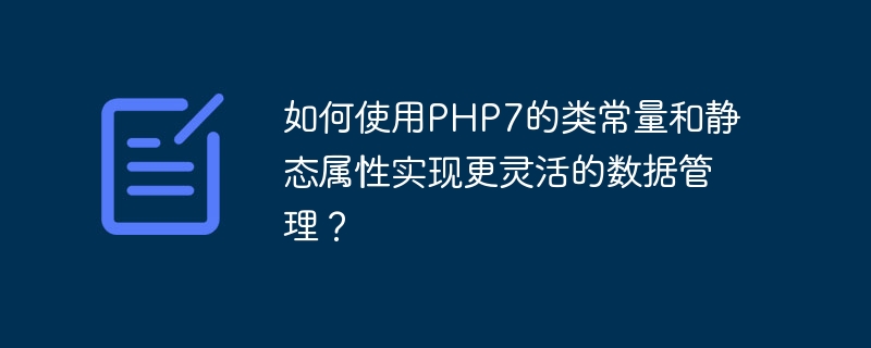 如何使用PHP7的类常量和静态属性实现更灵活的数据管理？（常量.数据管理.如何使用.静态.属性...）
