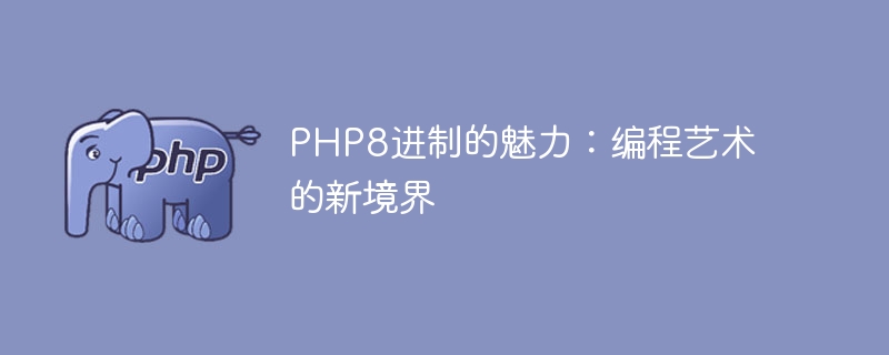 PHP8进制的奇妙之处：突破编程艺术的新领域（之处.新领域.奇妙.突破.编程...）