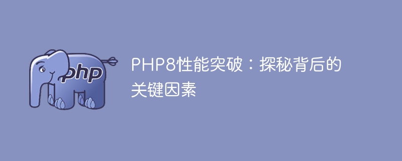 揭秘PHP8性能突破的关键因素（关键因素.揭秘.性能.突破.PHP8...）