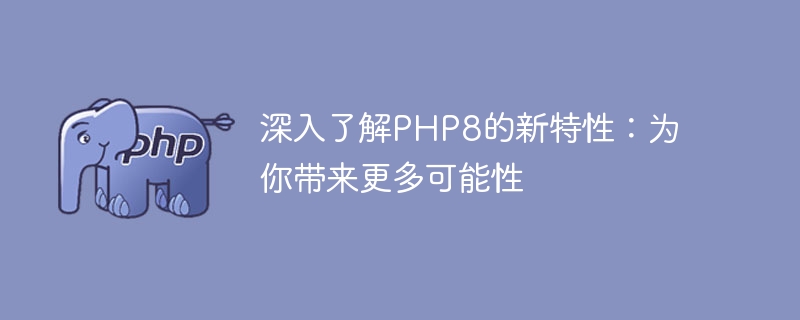 探索PHP8的创新功能：开启无限可能（开启.探索.创新.功能.无限...）