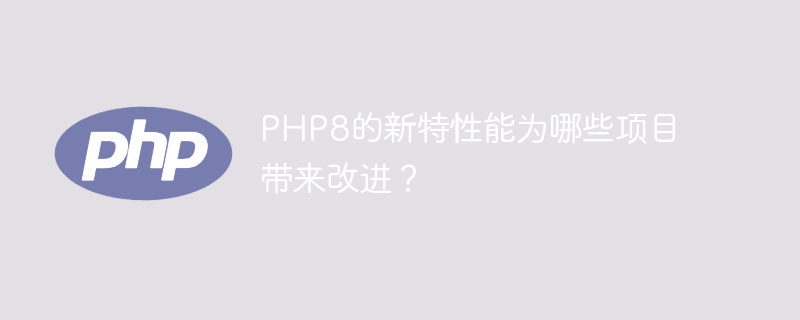 PHP8的改进特性对哪些项目有利？（哪些项目.特性.改进.PHP8...）